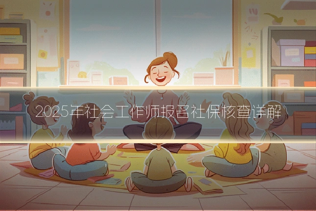 2025年社会工作师报名社保核查详解