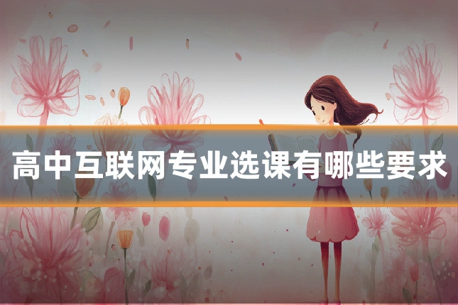 高中互联网专业选课有哪些要求