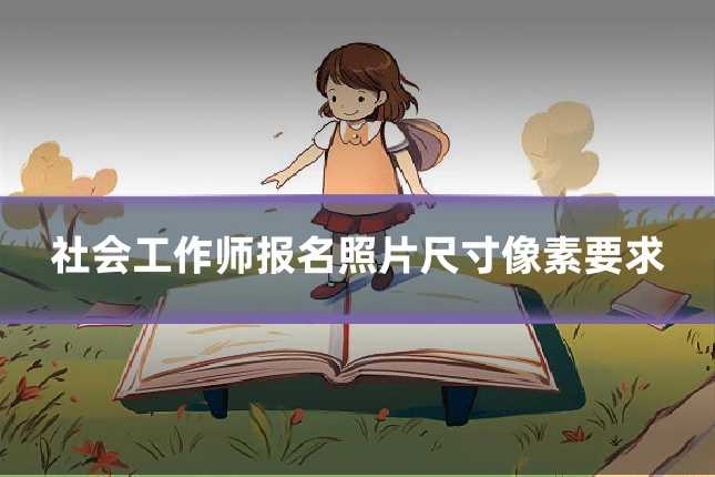 社会工作师报名照片尺寸像素要求