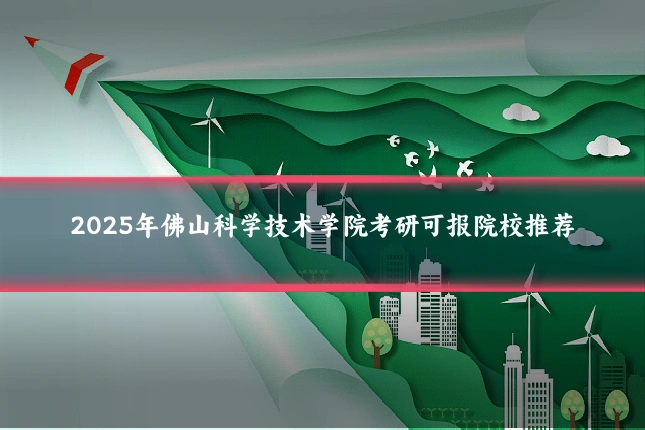 2025年佛山科学技术学院考研可报院校推荐