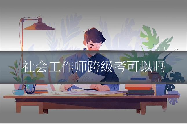 社会工作师跨级考可以吗