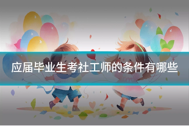 应届毕业生考社工师的条件有哪些