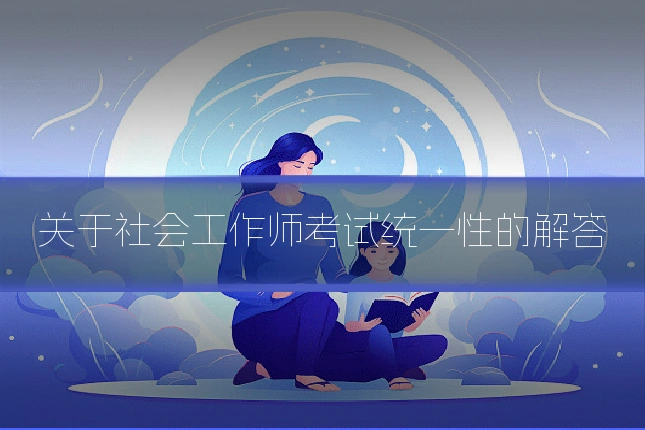 关于社会工作师考试统一性的解答