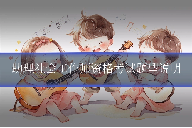 助理社会工作师资格考试题型说明