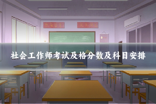 社会工作师考试及格分数及科目安排