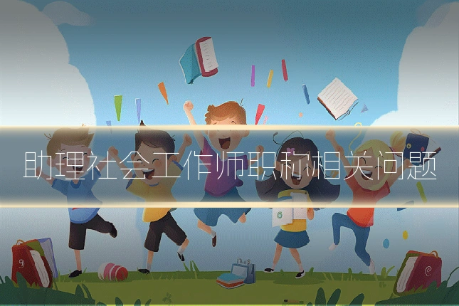 助理社会工作师职称相关问题