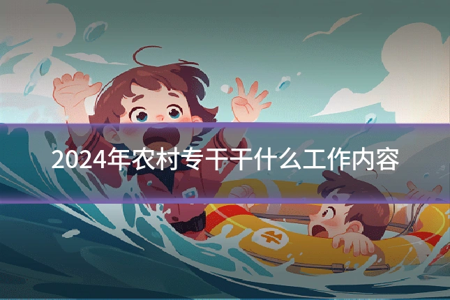 2024年农村专干干什么工作内容