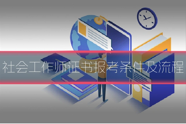 社会工作师证书报考条件及流程