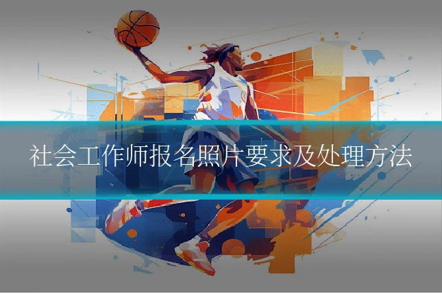 社会工作师报名照片要求及处理方法