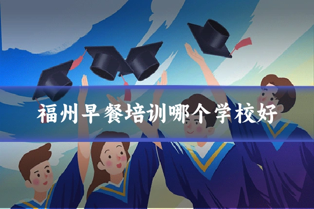 福州早餐培训哪个学校好
