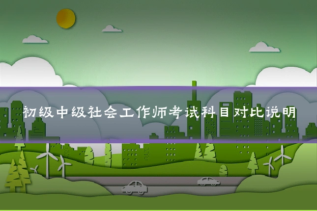初级中级社会工作师考试科目对比说明
