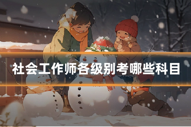 社会工作师各级别考哪些科目