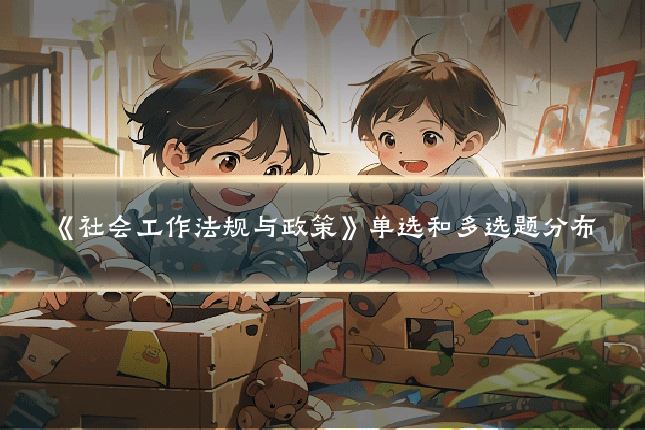 《社会工作法规与政策》单选和多选题分布