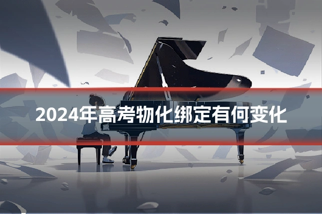 2024年高考物化绑定有何变化