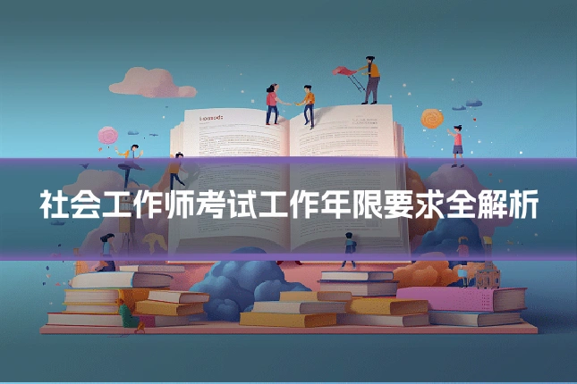 社会工作师考试工作年限要求全解析