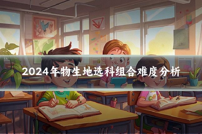 2024年物生地选科组合难度分析