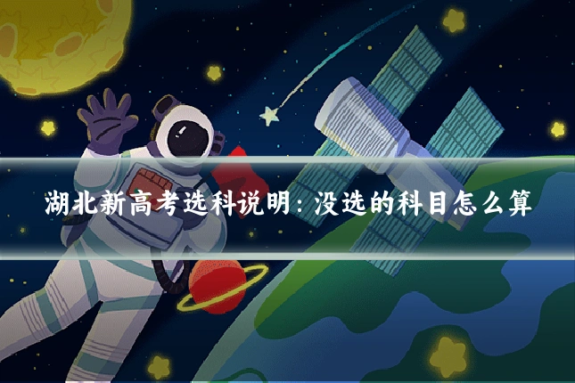 湖北新高考选科说明：没选的科目怎么算