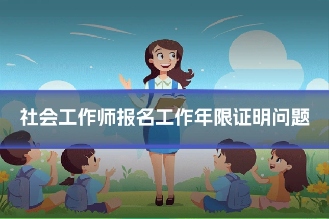 社会工作师报名工作年限证明问题