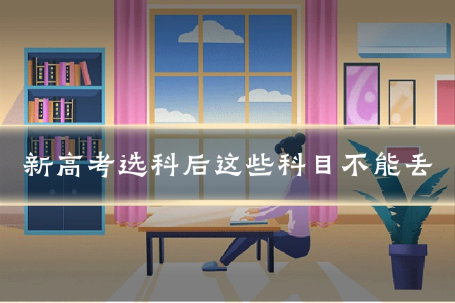 新高考选科后这些科目不能丢