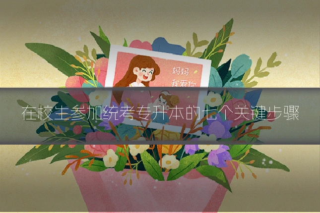 在校生参加统考专升本的七个关键步骤