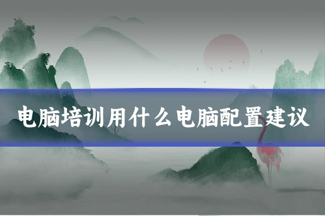 电脑培训用什么电脑配置建议