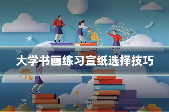 大学书画练习宣纸选择技巧