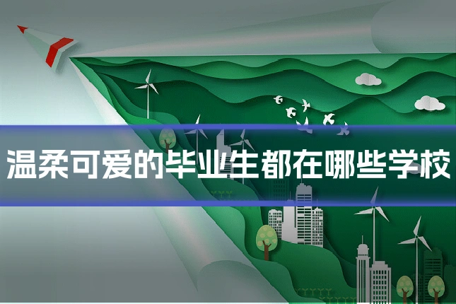 温柔可爱的毕业生都在哪些学校