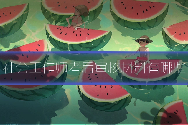社会工作师考后审核材料有哪些