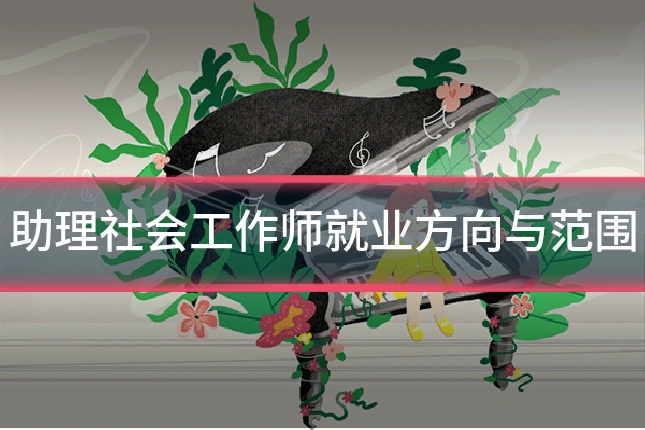 助理社会工作师就业方向与范围