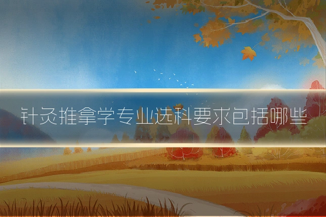 针灸推拿学专业选科要求包括哪些