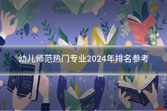 幼儿师范热门专业2024年排名参考