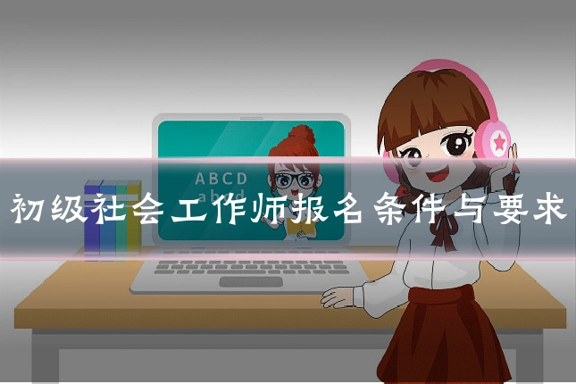 初级社会工作师报名条件与要求