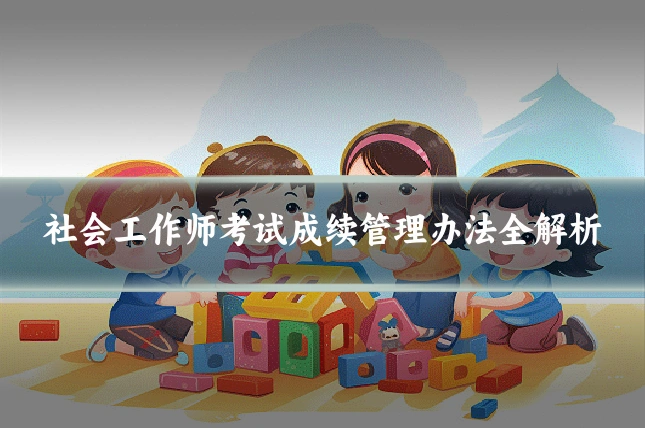 社会工作师考试成续管理办法全解析