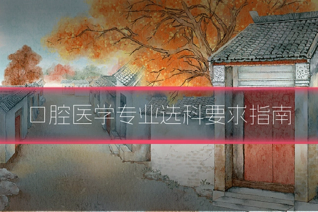 口腔医学专业选科要求指南