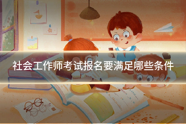 社会工作师考试报名要满足哪些条件