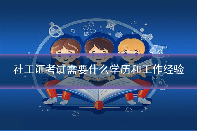 社工证考试需要什么学历和工作经验