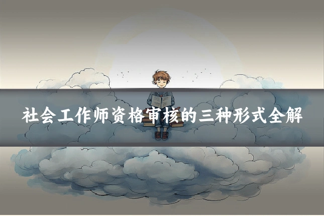 社会工作师资格审核的三种形式全解