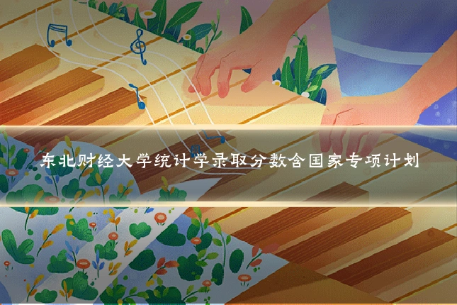 东北财经大学统计学录取分数含国家专项计划