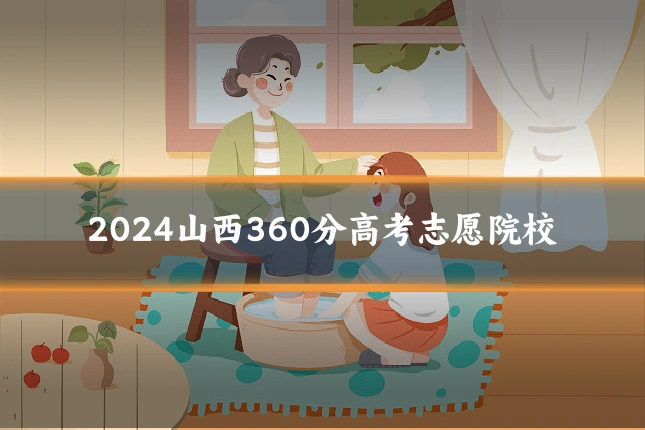 2024山西360分高考志愿院校