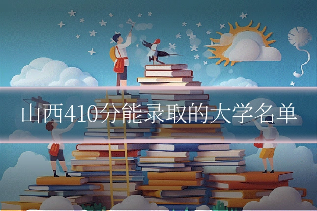 山西410分能录取的大学名单