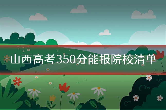 山西高考350分能报院校清单