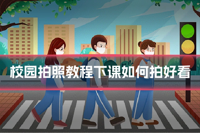 校园拍照教程下课如何拍好看