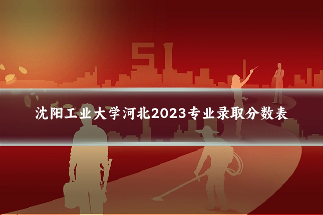 沈阳工业大学河北2023专业录取分数表
