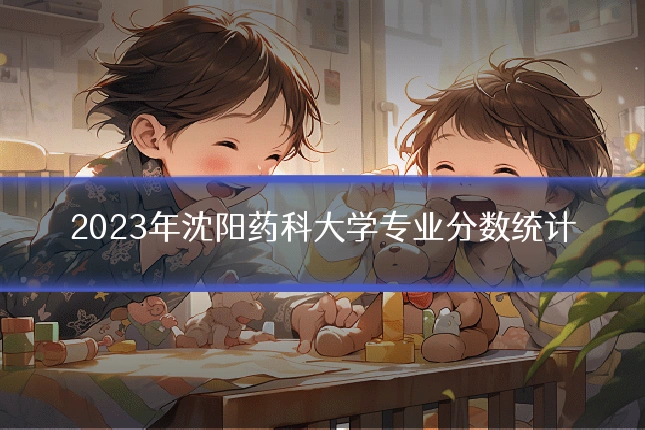 2023年沈阳药科大学专业分数统计