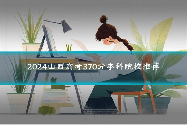2024山西高考370分本科院校推荐