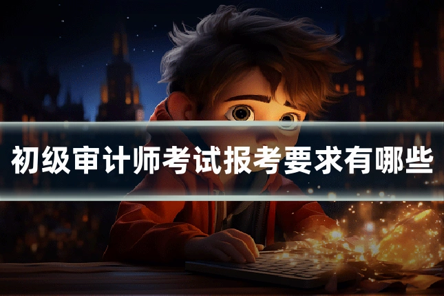 初级审计师考试报考要求有哪些