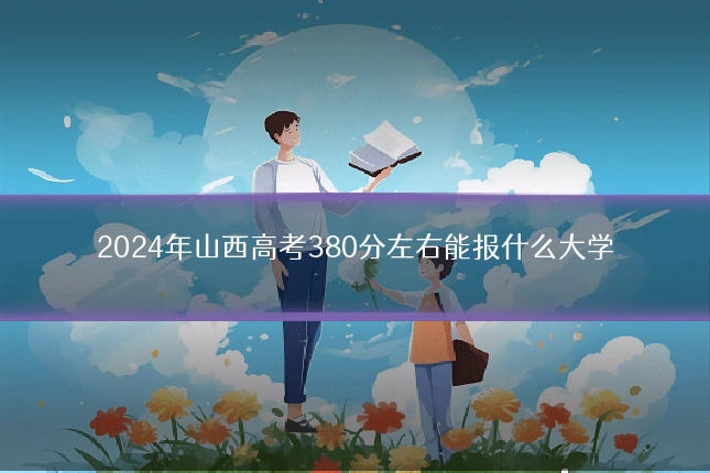 2024年山西高考380分左右能报什么大学