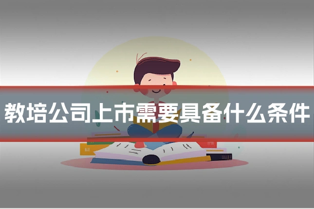教培公司上市需要具备什么条件