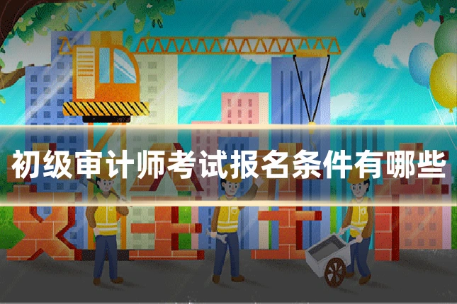 初级审计师考试报名条件有哪些