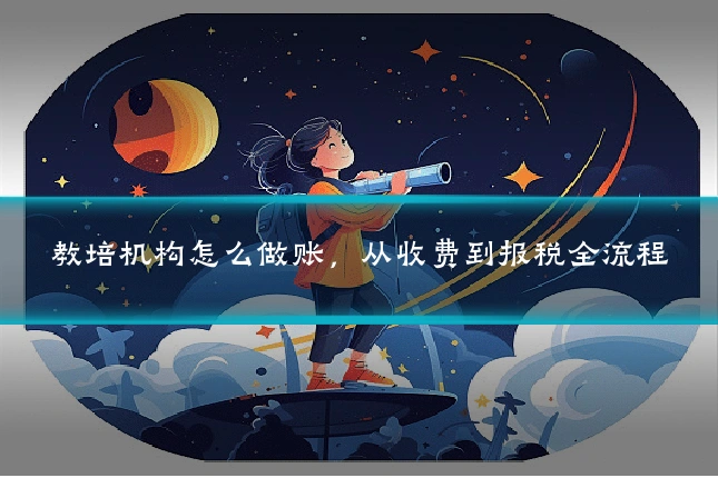 教培机构怎么做账，从收费到报税全流程